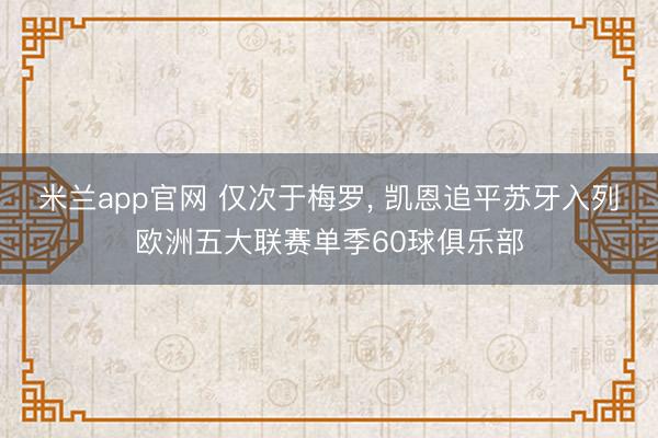 米兰app官网 仅次于梅罗， 凯恩追平苏牙入列欧洲五大联赛单季60球俱乐部