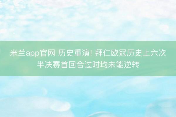 米兰app官网 历史重演! 拜仁欧冠历史上六次半决赛首回合过时均未能逆转