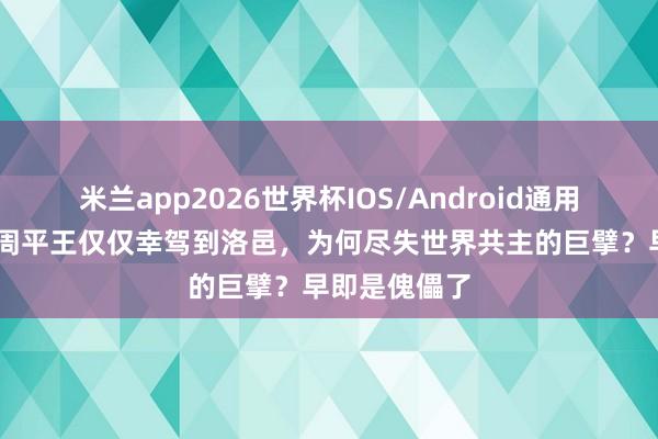 米兰app2026世界杯IOS/Android通用手机版下载 周平王仅仅幸驾到洛邑，为何尽失世界共主的巨擘？早即是傀儡了
