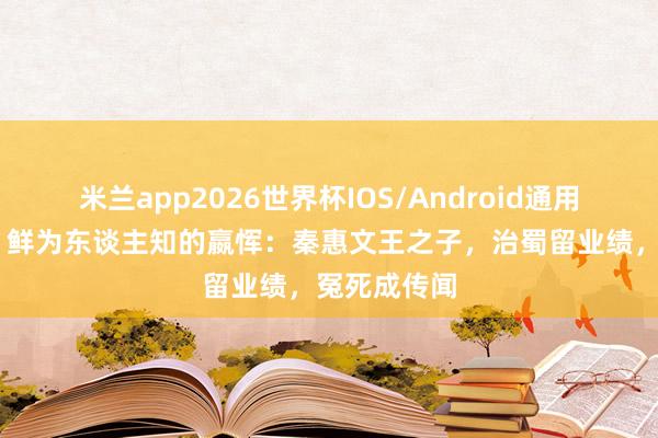 米兰app2026世界杯IOS/Android通用手机版下载 鲜为东谈主知的嬴恽：秦惠文王之子，治蜀留业绩，冤死成传闻