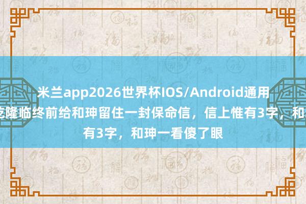 米兰app2026世界杯IOS/Android通用手机版下载 乾隆临终前给和珅留住一封保命信,信上惟有3字,和珅一看傻了眼