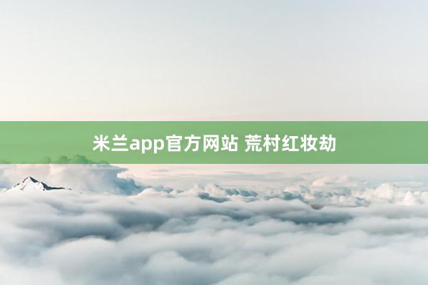 米兰app官方网站 荒村红妆劫