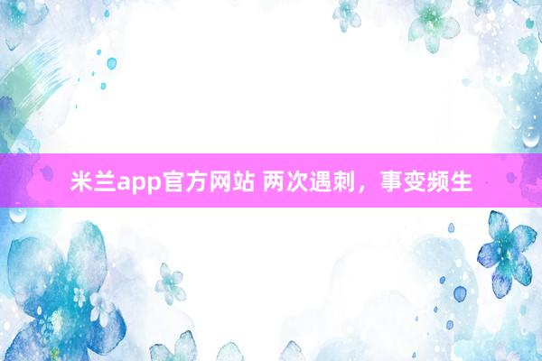 米兰app官方网站 两次遇刺，事变频生