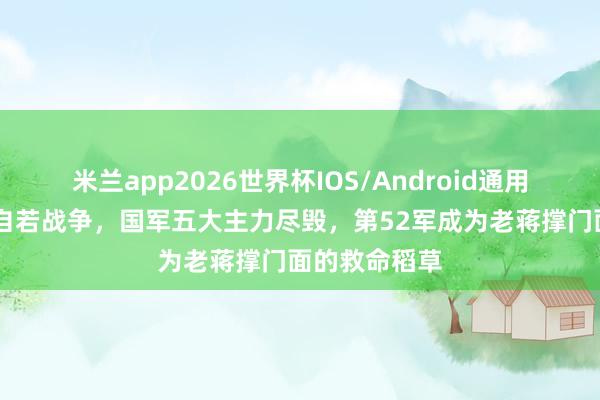 米兰app2026世界杯IOS/Android通用手机版下载 自若战争，国军五大主力尽毁，第52军成为老蒋撑门面的救命稻草