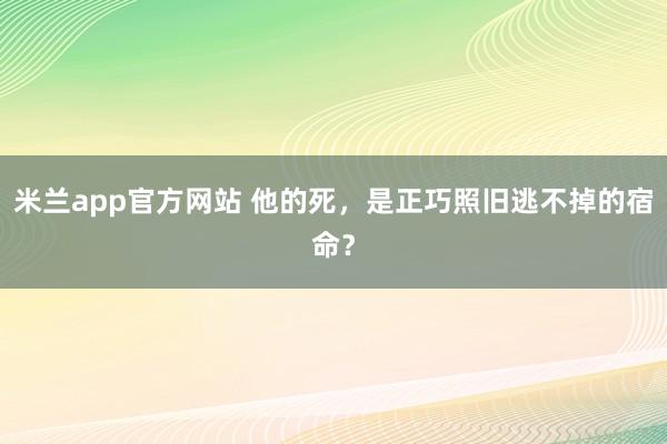 米兰app官方网站 他的死，是正巧照旧逃不掉的宿命？