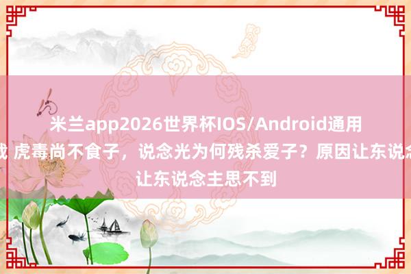 米兰app2026世界杯IOS/Android通用手机版下载 虎毒尚不食子，说念光为何残杀爱子？原因让东说念主思不到