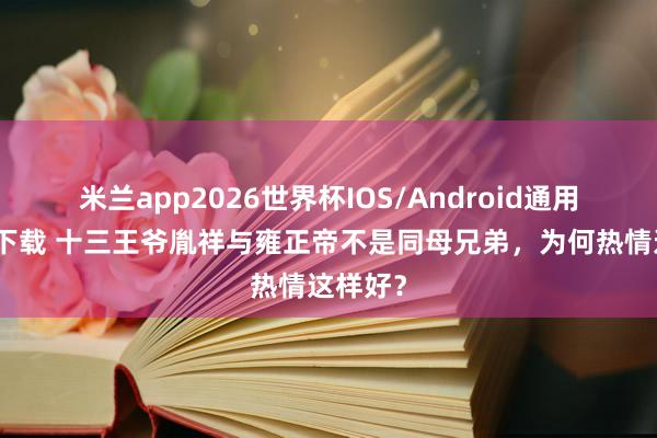 米兰app2026世界杯IOS/Android通用手机版下载 十三王爷胤祥与雍正帝不是同母兄弟，为何热情这样好？