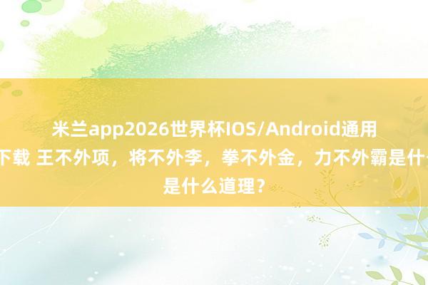 米兰app2026世界杯IOS/Android通用手机版下载 王不外项，将不外李，拳不外金，力不外霸是什么道理？