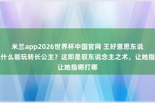 米兰app2026世界杯中国官网 王好意思东说念主凭什么能玩转长公主？这即是驭东说念主之术，让她指哪打哪