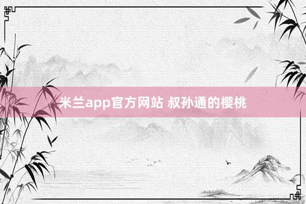 米兰app官方网站 叔孙通的樱桃