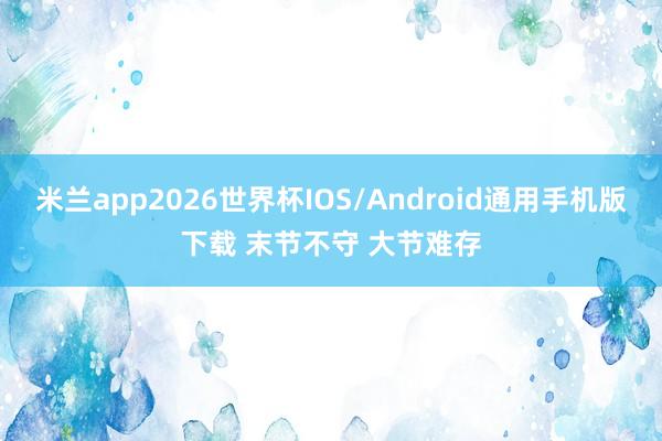 米兰app2026世界杯IOS/Android通用手机版下载 末节不守 大节难存