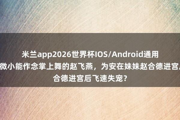米兰app2026世界杯IOS/Android通用手机版下载 微小能作念掌上舞的赵飞燕，为安在妹妹赵合德进宫后飞速失宠？