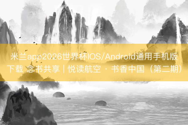 米兰app2026世界杯IOS/Android通用手机版下载 念书共享 | 悦读航空 · 书香中国（第二期）