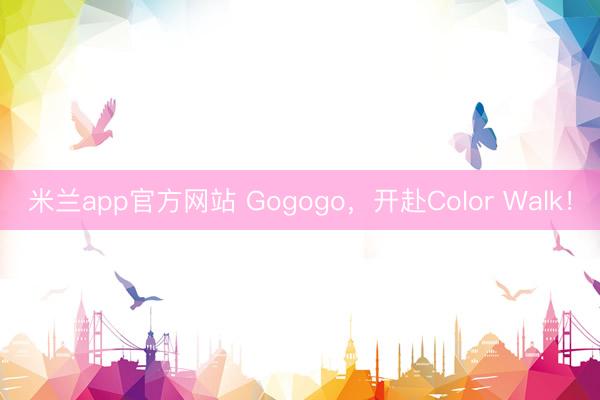 米兰app官方网站 Gogogo，开赴Color Walk！