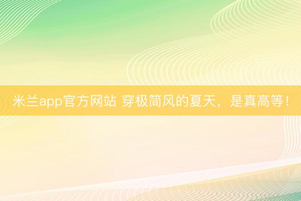米兰app官方网站 穿极简风的夏天,是真高等!