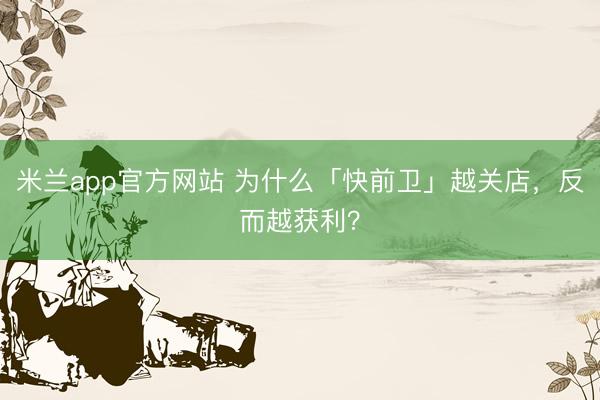 米兰app官方网站 为什么「快前卫」越关店，反而越获利？