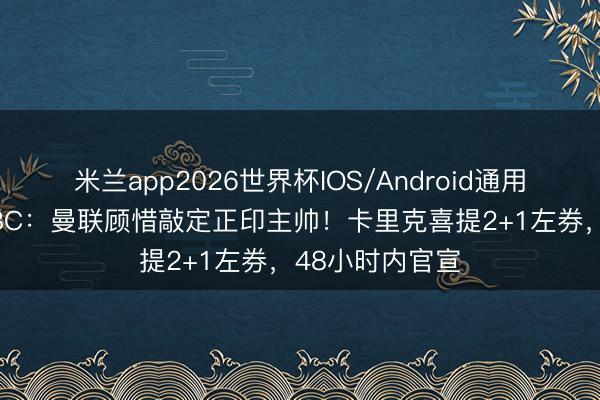 米兰app2026世界杯IOS/Android通用手机版下载 BBC：曼联顾惜敲定正印主帅！卡里克喜提2+1左券，48小时内官宣
