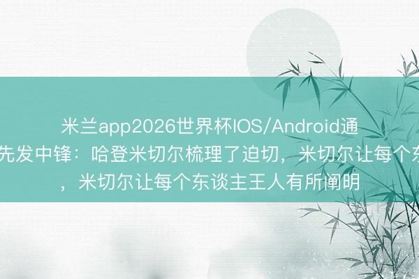 米兰app2026世界杯IOS/Android通用手机版下载 骑士先发中锋：哈登米切尔梳理了迫切，米切尔让每个东谈主王人有所阐明
