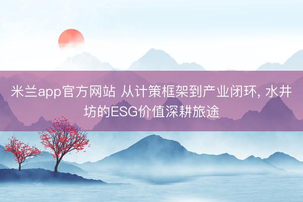米兰app官方网站 从计策框架到产业闭环， 水井坊的ESG价值深耕旅途