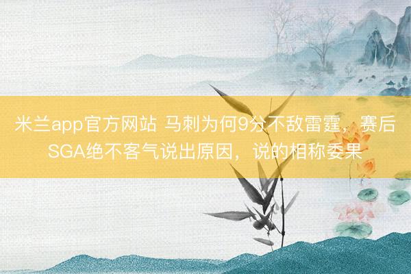 米兰app官方网站 马刺为何9分不敌雷霆，赛后SGA绝不客气说出原因，说的相称委果