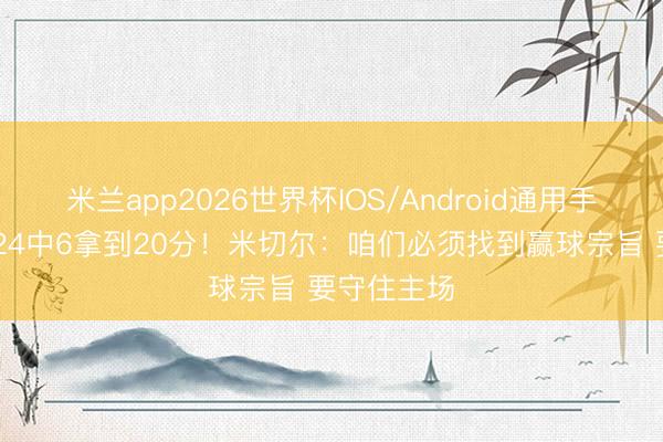 米兰app2026世界杯IOS/Android通用手机版下载 24中6拿到20分！米切尔：咱们必须找到赢球宗旨 要守住主场