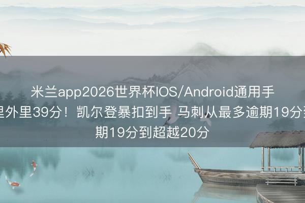 米兰app2026世界杯IOS/Android通用手机版下载 里外里39分!凯尔登暴扣到手 马刺从最多逾期19分到超越20分