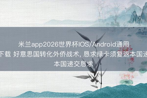 米兰app2026世界杯IOS/Android通用手机版下载 好意思国转化外侨战术， 恳求绿卡须复返本国递交恳求