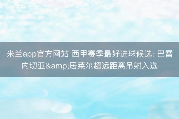 米兰app官方网站 西甲赛季最好进球候选: 巴雷内切亚&居莱尔超远距离吊射入选