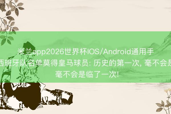 米兰app2026世界杯IOS/Android通用手机版下载 西班牙队名单莫得皇马球员: 历史的第一次， 毫不会是临了一次!