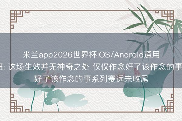 米兰app2026世界杯IOS/Android通用手机版下载 文班: 这场生效并无神奇之处 仅仅作念好了该作念的事系列赛远未收尾