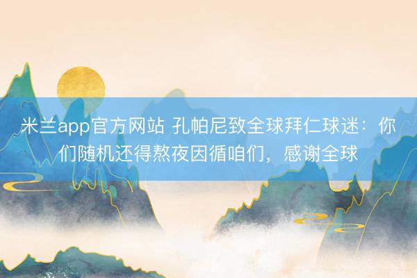 米兰app官方网站 孔帕尼致全球拜仁球迷：你们随机还得熬夜因循咱们，感谢全球