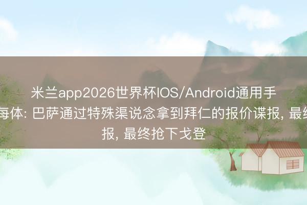 米兰app2026世界杯IOS/Android通用手机版下载 每体: 巴萨通过特殊渠说念拿到拜仁的报价谍报， 最终抢下戈登