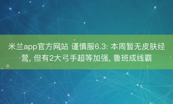 米兰app官方网站 谨慎服6.3: 本周暂无皮肤经营, 但有2大弓手超等加强, 鲁班成线霸