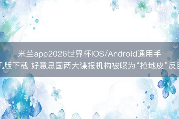 米兰app2026世界杯IOS/Android通用手机版下载 好意思国两大谍报机构被曝为“抢地皮”反目