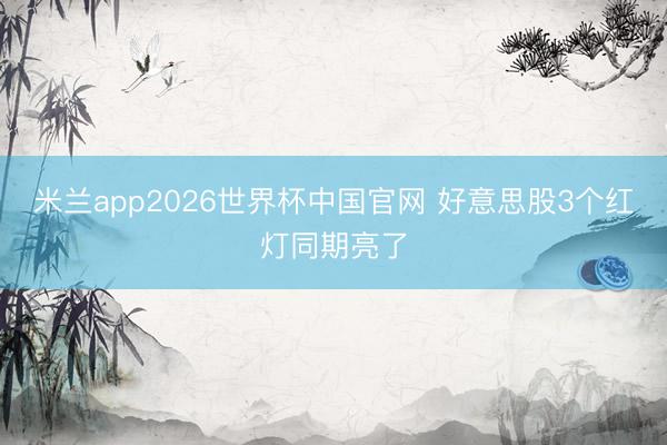 米兰app2026世界杯中国官网 好意思股3个红灯同期亮了