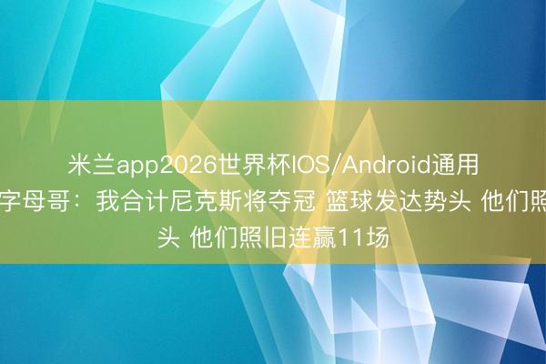 米兰app2026世界杯IOS/Android通用手机版下载 字母哥：我合计尼克斯将夺冠 篮球发达势头 他们照旧连赢11场