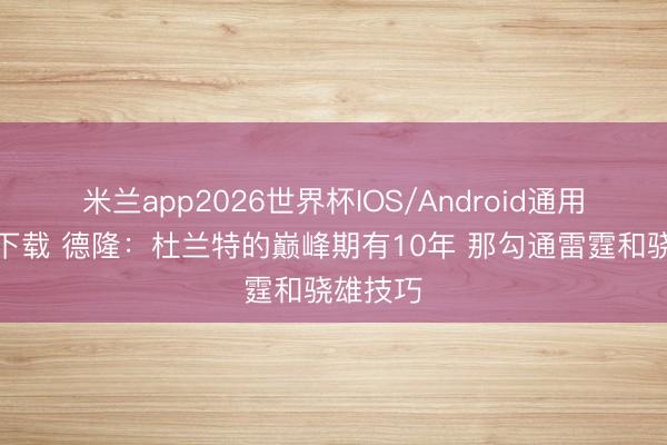 米兰app2026世界杯IOS/Android通用手机版下载 德隆:杜兰特的巅峰期有10年 那勾通雷霆和骁雄技巧