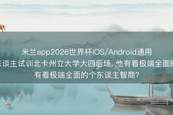 米兰app2026世界杯IOS/Android通用手机版下载 湖东谈主试训北卡州立大学大四后场， 他有着极端全面的个东谈主智商?