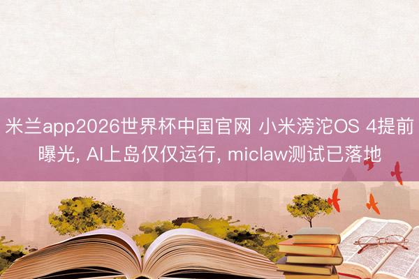 米兰app2026世界杯中国官网 小米滂沱OS 4提前曝光， AI上岛仅仅运行， miclaw测试已落地