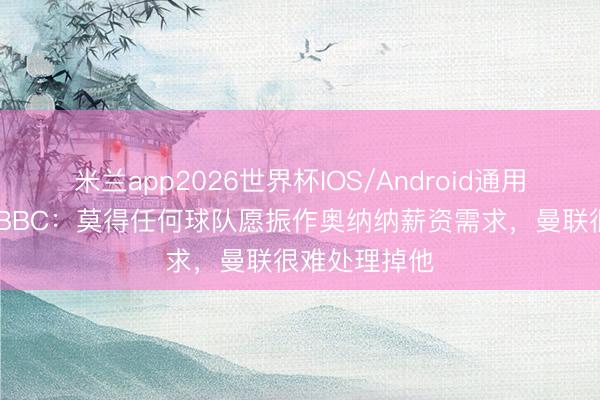 米兰app2026世界杯IOS/Android通用手机版下载 BBC：莫得任何球队愿振作奥纳纳薪资需求，曼联很难处理掉他