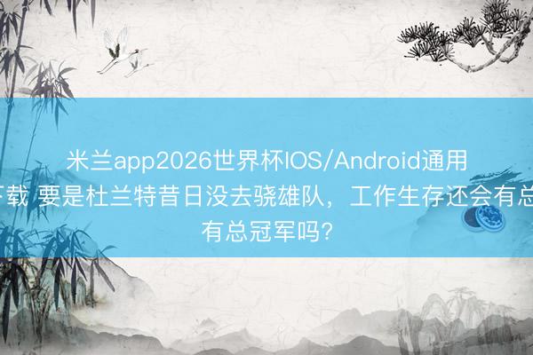 米兰app2026世界杯IOS/Android通用手机版下载 要是杜兰特昔日没去骁雄队，工作生存还会有总冠军吗?