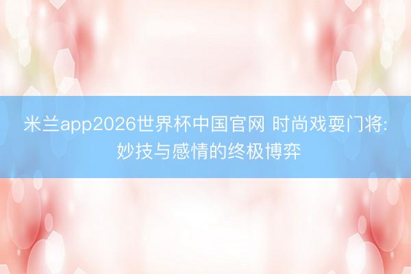 米兰app2026世界杯中国官网 时尚戏耍门将: 妙技与感情的终极博弈
