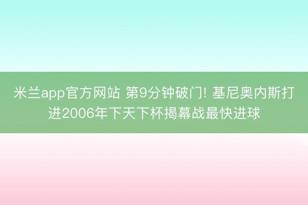 米兰app官方网站 第9分钟破门! 基尼奥内斯打进2006年下天下杯揭幕战最快进球