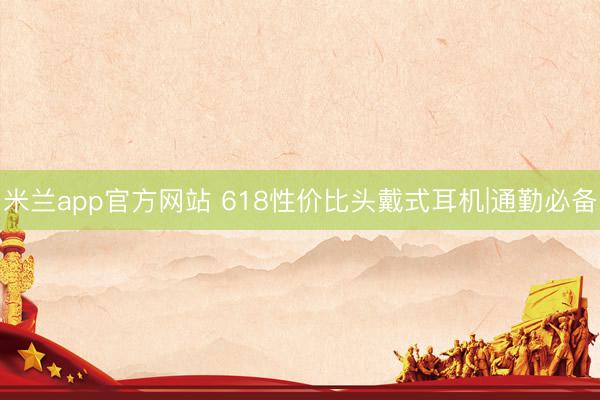 米兰app官方网站 618性价比头戴式耳机|通勤必备
