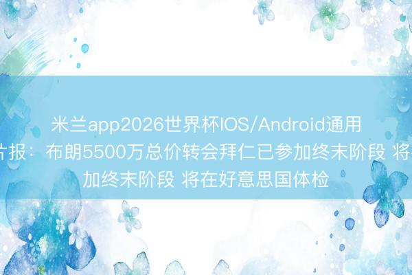 米兰app2026世界杯IOS/Android通用手机版下载 图片报：布朗5500万总价转会拜仁已参加终末阶段 将在好意思国体检