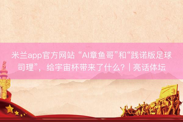 米兰app官方网站 “AI章鱼哥”和“践诺版足球司理”，给宇宙杯带来了什么？| 亮话体坛