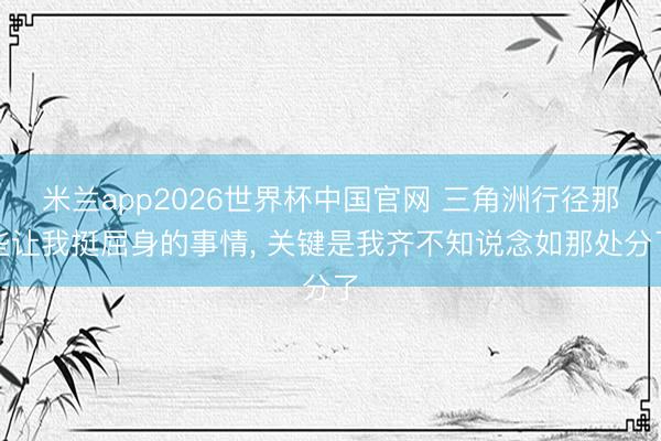 米兰app2026世界杯中国官网 三角洲行径那些让我挺屈身的事情， 关键是我齐不知说念如那处分了