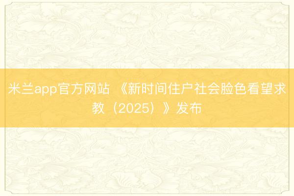 米兰app官方网站 《新时间住户社会脸色看望求教（2025）》发布