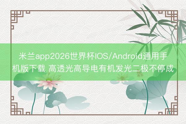 米兰app2026世界杯IOS/Android通用手机版下载 高透光高导电有机发光二极不停成