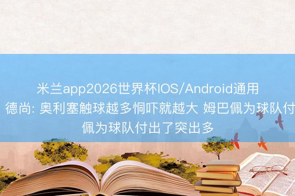 米兰app2026世界杯IOS/Android通用手机版下载 德尚: 奥利塞触球越多恫吓就越大 姆巴佩为球队付出了突出多